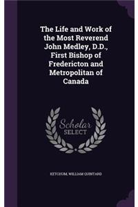The Life and Work of the Most Reverend John Medley, D.D., First Bishop of Fredericton and Metropolitan of Canada