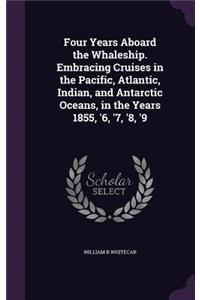 Four Years Aboard the Whaleship. Embracing Cruises in the Pacific, Atlantic, Indian, and Antarctic Oceans, in the Years 1855, '6, '7, '8, '9