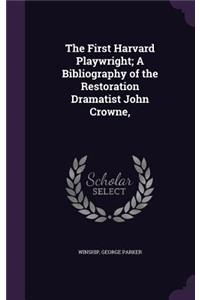 The First Harvard Playwright; A Bibliography of the Restoration Dramatist John Crowne,