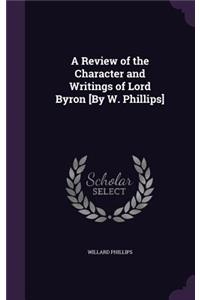 A Review of the Character and Writings of Lord Byron [By W. Phillips]