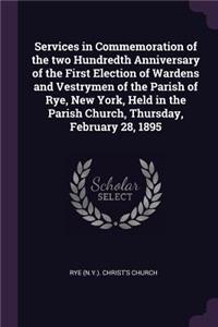 Services in Commemoration of the two Hundredth Anniversary of the First Election of Wardens and Vestrymen of the Parish of Rye, New York, Held in the Parish Church, Thursday, February 28, 1895