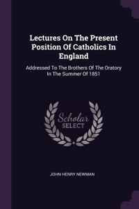 Lectures On The Present Position Of Catholics In England