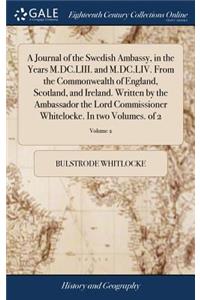 A Journal of the Swedish Ambassy, in the Years M.DC.LIII. and M.DC.LIV. From the Commonwealth of England, Scotland, and Ireland. Written by the Ambassador the Lord Commissioner Whitelocke. In two Volumes. of 2; Volume 2