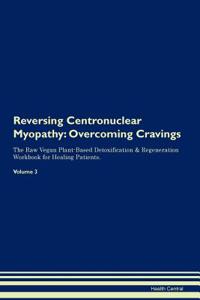 Reversing Centronuclear Myopathy: Overcoming Cravings the Raw Vegan Plant-Based Detoxification & Regeneration Workbook for Healing Patients. Volume 3