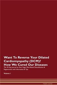 Want To Reverse Your Dilated Cardiomyopathy (DCM)? How We Cured Our Diseases. The 30 Day Journal for Raw Vegan Plant-Based Detoxification & Regeneration with Information & Tips Volume 1