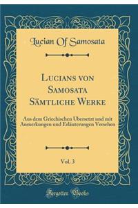 Lucians Von Samosata SÃ¤mtliche Werke, Vol. 3: Aus Dem Griechischen Ã?bersetzt Und Mit Anmerkungen Und ErlÃ¤uterungen Versehen (Classic Reprint)