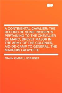 A Continental Cavalier; The Record of Some Incidents Pertaining to the Chevalier de Marc, Brevet Major in the Army of the Colonies, Aid-De-Camp to General, the Marquis Lafayette