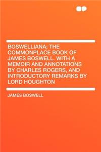 Boswelliana; The Commonplace Book of James Boswell. with a Memoir and Annotations by Charles Rogers, and Introductory Remarks by Lord Houghton