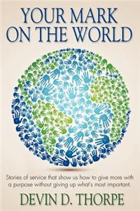 Your Mark On The World: Stories of service that show us how to give more with a purpose without giving up what's most important.