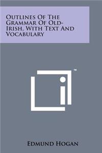 Outlines of the Grammar of Old-Irish, with Text and Vocabulary