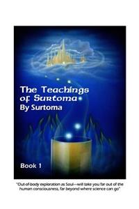 The Teachings of Surtoma Book 1: "Out-of-body exploration as Soul-will take you far out of the human consciousness, far beyond where science can go"