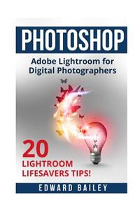 Photoshop Adobe Lightroom: Adobe Lightroom for Digital Photographers - 20 Lightroom Lifesavers Tips!