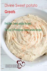 Divine Sweet Potato Greats: First Rate Sweet Potato Recipes, the Top 72 Prestigious Sweet Potato Recipes