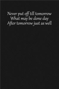 Never put off till tomorrow what may be done day after tomorrow just as well