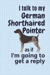 I talk to my German Shorthaired Pointer as if I'm going to get a reply