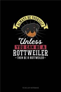 Always Be Yourself Unless You Can Be A Rottweiler Then Be A Rottweiler