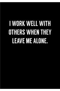 I Work Well With Others When They Leave Me Alone.