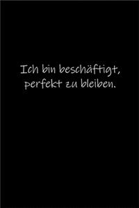Ich bin beschäftigt, perfekt zu bleiben.