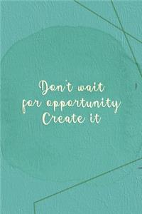 Don't Wait For Opportunity. Create It.