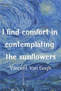 I Find Comfort In Contemplating The Sunflowers. Vincent Van Gogh