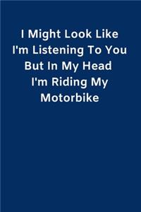 I Might Look Like I'm Listening To You But In My Head I'm Riding My Motorbike