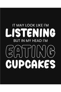 It May Look Like I'm Listening, but in My Head I'm Eating Cupcakes