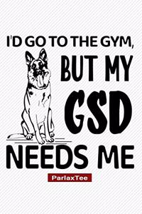 I'd Go To The Gym But My GSD Needs Me