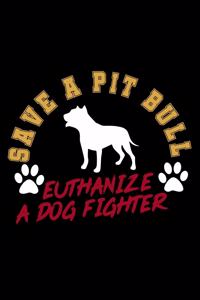 Save A Pit Bull. Euthanize A Dog Fighter