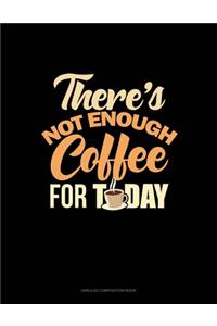 There's Not Enough Coffee For Today