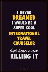 I Never Dreamed I would Be A Super Cool International Travel Counselor But Here I Am Killing It