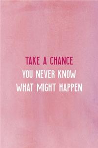 Take A Chance You Never Know What Might Happen