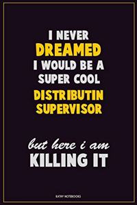 I Never Dreamed I would Be A Super Cool Distributin Supervisor But Here I Am Killing It