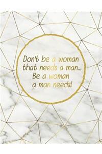 Don't Be a Woman That Needs a Man... Be a Woman a Man Needs!