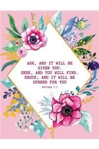Ask, and It Will Be Given You. Seek, and You Will Find. Knock, and It Will Be Opened for You - Matthew 7