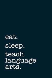 Eat. Sleep. Teach Language Arts. - Lined Notebook