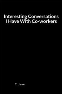 Interesting Conversations I Have with Co-Workers