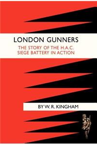 London Gunners. the Story of the H.A.C. Siege Battery in Action