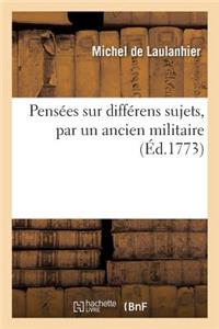 Pensées Sur Différens Sujets, Par Un Ancien Militaire