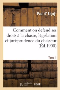 Comment on Défend Ses Droits À La Chasse, Législation Et Jurisprudence Du Chasseur. Tome 1