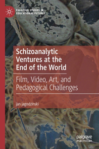 Schizoanalytic Ventures at the End of the World: Film, Video, Art, and Pedagogical Challenges