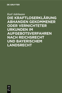 Die Kraftloserklärung Abhanden Gekommener Oder Vernichteter Urkunden Im Aufgebotsverfahren Nach Reichsrecht Und Bayerischem Landsrecht