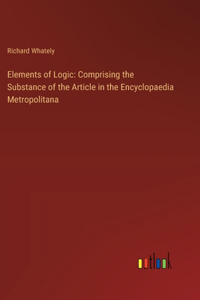 Elements of Logic: Comprising the Substance of the Article in the Encyclopaedia Metropolitana