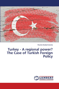 Turkey - A regional power? The Case of Turkish Foreign Policy