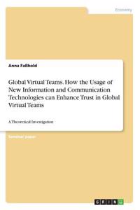 Global Virtual Teams. How the Usage of New Information and Communication Technologies can Enhance Trust in Global Virtual Teams