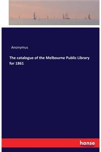 The catalogue of the Melbourne Public Library for 1861