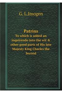 Patrins to Which Is Added an Inquirendo Into the Wit & Other Good Parts of His Late Majesty King Charles the Second