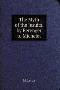 The Myth of the Jesuits. by Berenger to Michelet