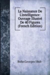 La Naissance De L'intelligence: Ouvrage Illustre De 40 Figures (French Edition)