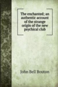 enchanted; an authentic account of the strange origin of the new psychical club