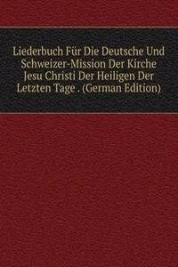 Liederbuch Fur Die Deutsche Und Schweizer-Mission Der Kirche Jesu Christi Der Heiligen Der Letzten Tage . (German Edition)